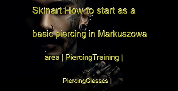Skinart How to start as a basic piercing in Markuszowa area | PiercingTraining | PiercingClasses | SkinartTraining-Poland